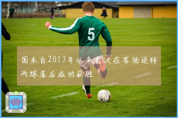 国米自2013年以来首次在客场逆转两球落后成功获胜