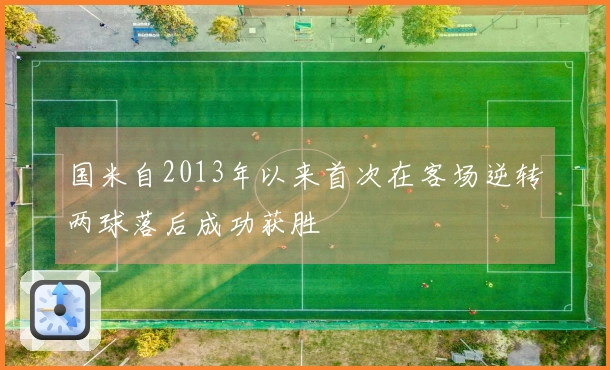 国米自2013年以来首次在客场逆转两球落后成功获胜