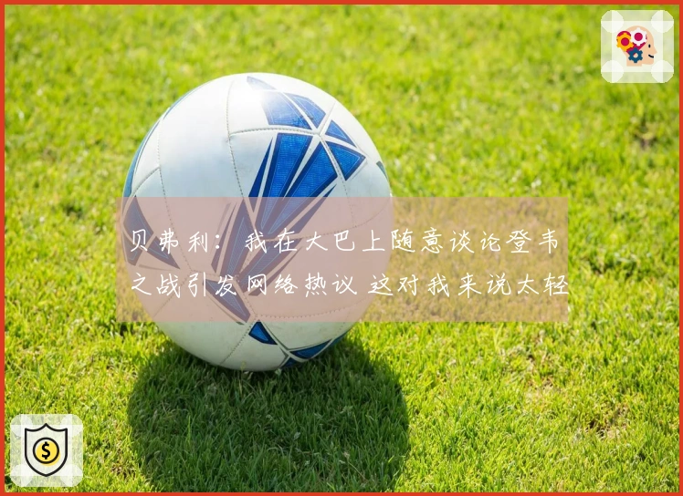 贝弗利：我在大巴上随意谈论登韦之战引发网络热议 这对我来说太轻松了