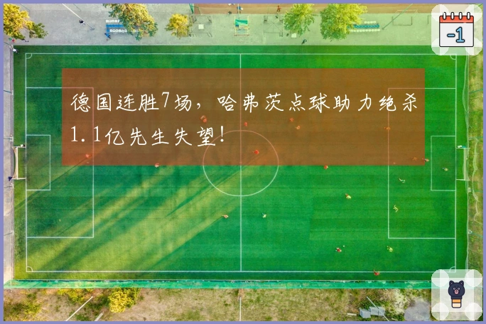德国连胜7场，哈弗茨点球助力绝杀1.1亿先生失望！