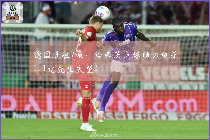 德国连胜7场，哈弗茨点球助力绝杀1.1亿先生失望！