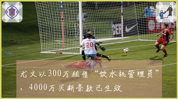尤文以300万租借“饮水机管理员”，4000万买断条款已生效