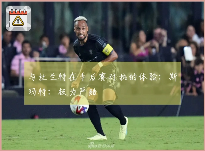 与杜兰特在季后赛对抗的体验：斯玛特：极为严酷
