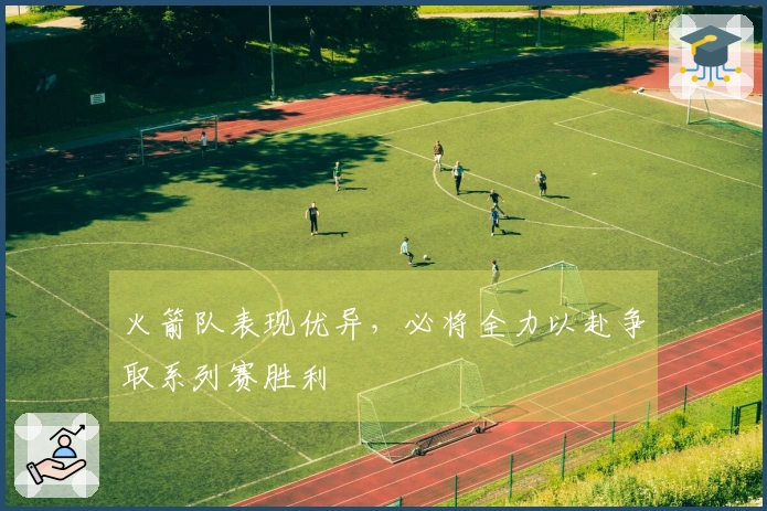 火箭队表现优异，必将全力以赴争取系列赛胜利