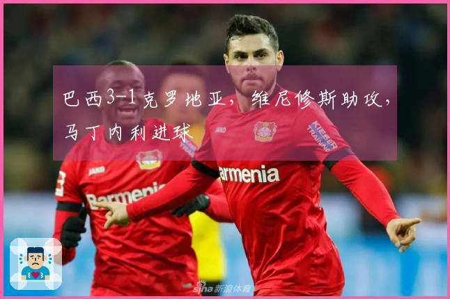 巴西3-1克罗地亚，维尼修斯助攻，马丁内利进球