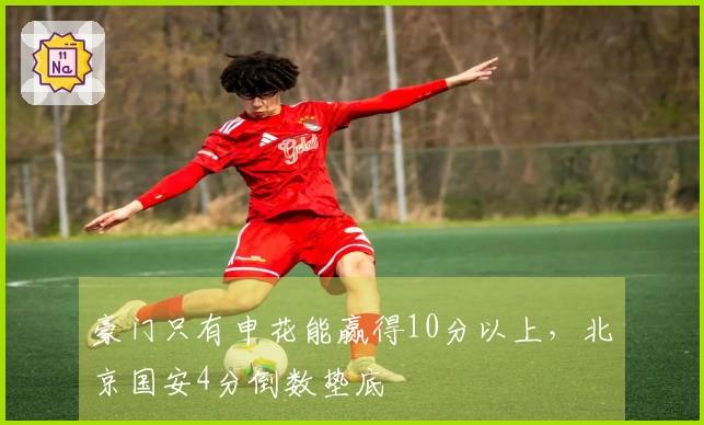豪门只有申花能赢得10分以上，北京国安4分倒数垫底