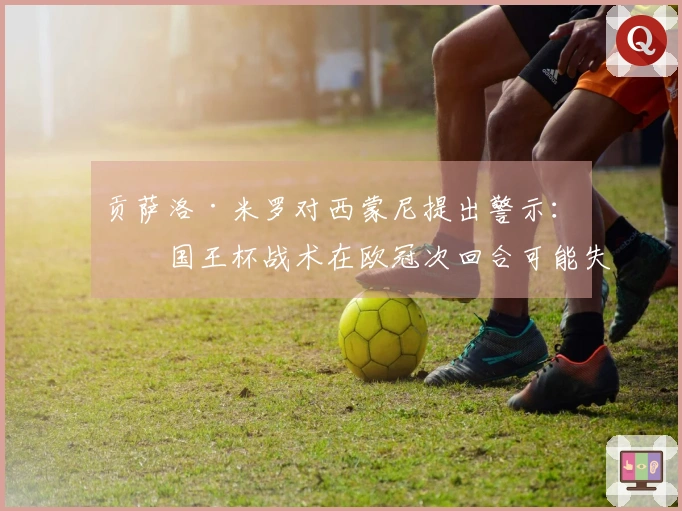 贡萨洛·米罗对西蒙尼提出警示:“国王杯战术在欧冠次回合可能失效”